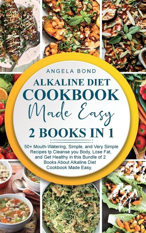 Alkaline Diet Cookbook Made Easy: 2 Books in 1: 50+ Mouth-Watering, Simple, and Very Simple Recipes tp Cleanse you Body, Lose Fat, and Get Healthy in (Hardcover)