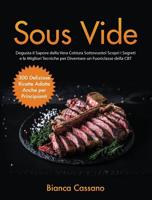 Sous Vide: Degusta il Sapore della Vera Cottura Sottovuoto! Scopri i Segreti e le Migliori Tecniche per Diventare un Fuoriclasse (Hardcover)