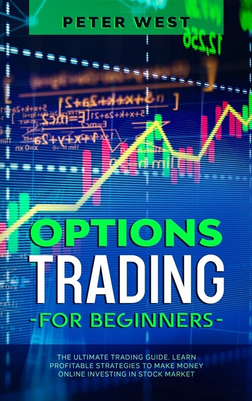 Options Trading for Beginners: The Ultimate Trading Guide. Learn Profitable Strategies to Make Money Online Investing in Stock Market. (Hardcover)