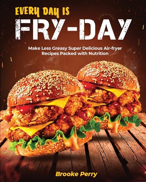 Every day is Fry-day: Make Less Greasy Super Delicious Air-fryer Recipes Packed with Nutrition (Paperback)