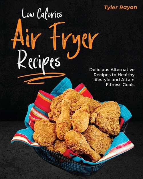 Low Calories Air Fryer Recipes: Delicious Alternative Recipes to Healthy Lifestyle and Attain Fitness Goals (Paperback)