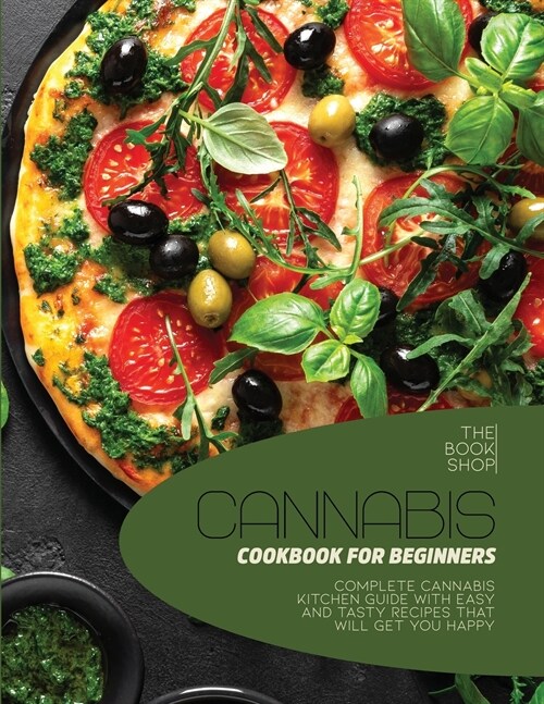 Cannabis Cookbook For Beginners: Complete Cannabis Kitchen Guide with Easy and Tasty Recipes That Will Get You Happy (Paperback)