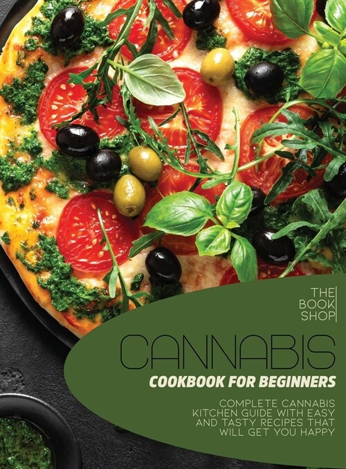 Cannabis Cookbook For Beginners: Complete Cannabis Kitchen Guide with Easy and Tasty Recipes That Will Get You Happy (Hardcover)