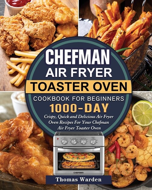 Chefman Air Fryer Toaster Oven Cookbook for Beginners: 1000-Day Crispy, Quick and Delicious Air Fryer Oven Recipes For Your Chefman Air Fryer Toaster (Paperback)