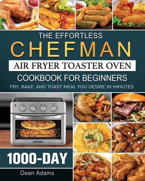 The Effortless Chefman Air Fryer Toaster Oven Cookbook for Beginners: 1000-Day Fry, Bake, and Toast Meal You Desire in Minutes (Paperback)