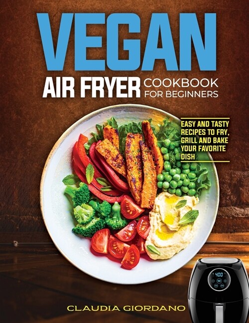 Vegan Air Fryer Cookbook for Beginners: Easy and Tasty Recipes to Fry, Grill and Bake your Favorite Dish (Paperback)