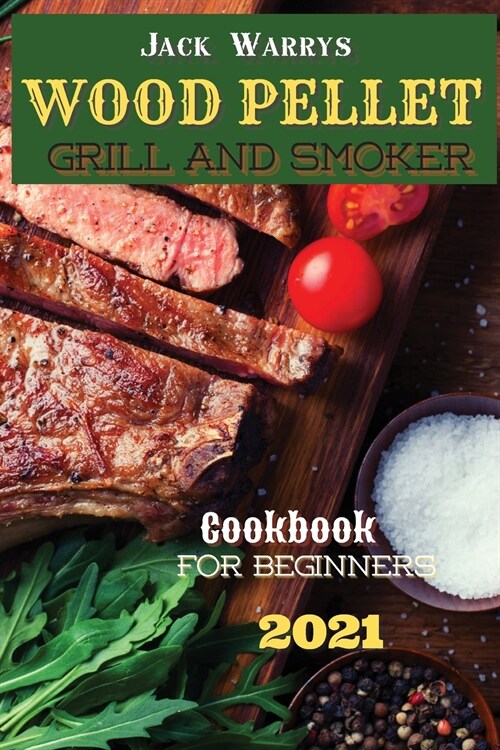 Wood Pellet Grill Smoker Cookbook for Beginners 2021: Use Your BBQ Like a Pro, Prepare Tasty Smoked and Grilling Recipes (Paperback)