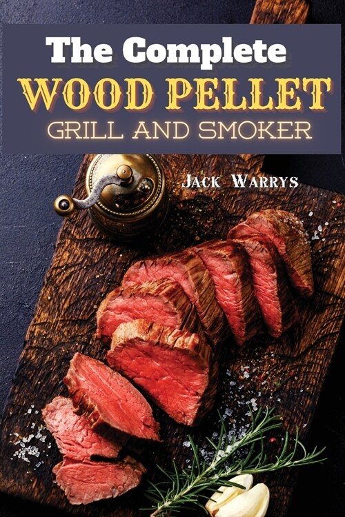 The Complete Wood Pellet Grill Smoker: Discover the Master Book of BBQ Recipes: Have Fun Cooking for Your Family (Paperback)