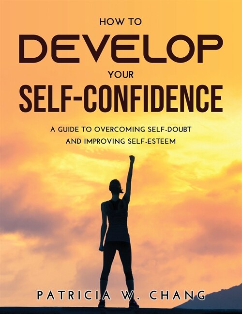 How to Develop Your Self-Confidence: A Guide To Overcoming Self-Doubt And Improving Self-Esteem (Paperback)