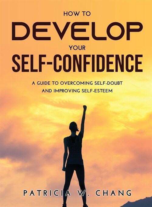 How to Develop Your Self-Confidence: A Guide To Overcoming Self-Doubt And Improving Self-Esteem (Hardcover)