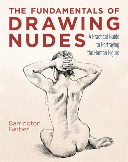 The Fundamentals of Drawing Nudes : A Practical Guide to Portraying the Human Figure (Paperback)