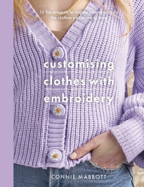 Customising Clothes with Embroidery : 15 fun projects to inspire you to upcycle the clothes you already own (Paperback)