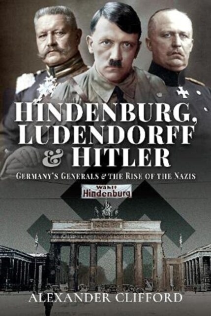 Hindenburg, Ludendorff and Hitler : Germanys Generals and the Rise of the Nazis (Hardcover)