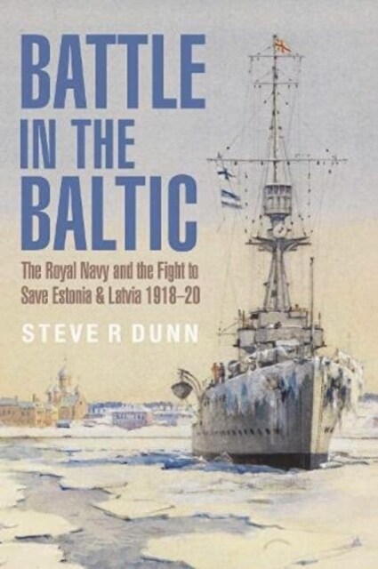 Battle in the Baltic : The Royal Navy and the Fight to Save Estonia and Latvia, 1918 1920 (Paperback)