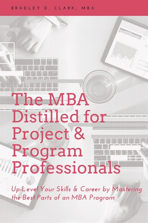 The MBA Distilled for Project & Program Professionals: Up-Level Your Skills & Career by Mastering the Best Parts of an MBA Program (Paperback)