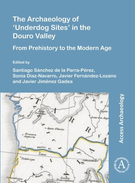 The Archaeology of Underdog Sites in the Douro Valley : From Prehistory to the Modern Age (Paperback)