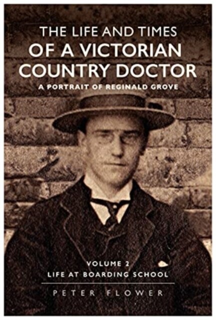 The Life and Times Of A Victorian Country Doctor : A Portrait Of Reginald Grove : Volume 2 : Life At Boarding School (Paperback)