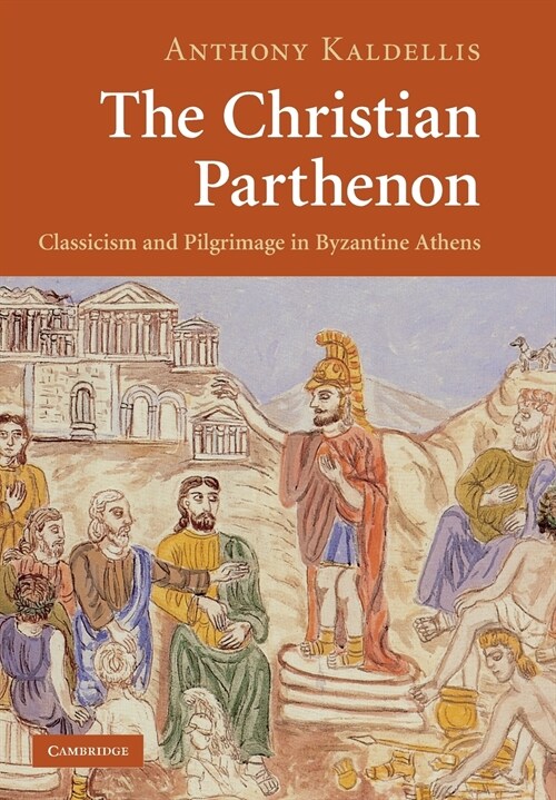 The Christian Parthenon : Classicism and Pilgrimage in Byzantine Athens (Paperback)