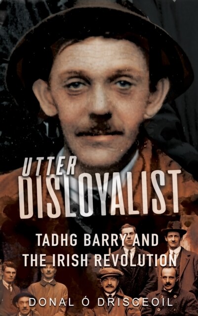 Utter Disloyalist : Tadhg Barry and the Irish Revolution (Paperback)