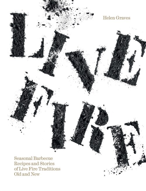 Live Fire : Seasonal Barbecue Recipes and Stories of Live Fire Traditions Old and New (Hardcover)