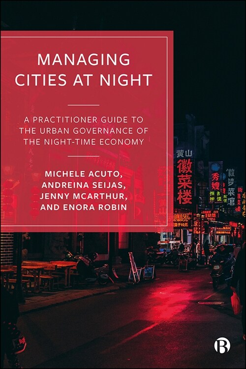 Managing Cities at Night : A Practitioner Guide to the Urban Governance of the Night-time Economy (Paperback)