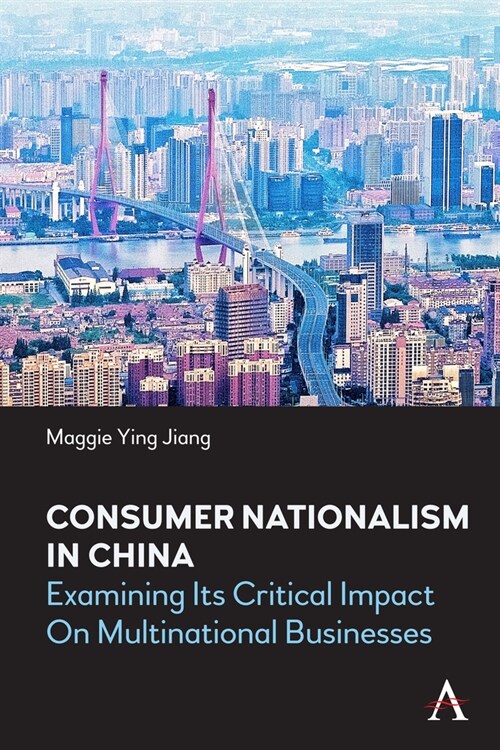 Consumer Nationalism in China : Examining its Critical Impact on Multinational Businesses (Hardcover)