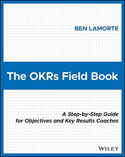 The Okrs Field Book: A Step-By-Step Guide for Objectives and Key Results Coaches (Paperback)