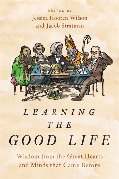 Learning the Good Life: Wisdom from the Great Hearts and Minds That Came Before (Hardcover)