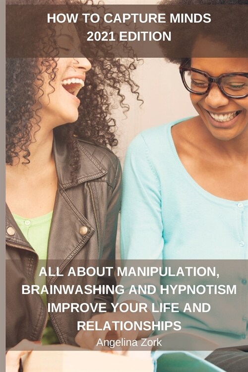 How to Capture Minds 2021 Edition: All about Manipulation, Brainwashing and Hypnotism Improve Your Life and Relationships: Guide to Improve Conversati (Paperback)