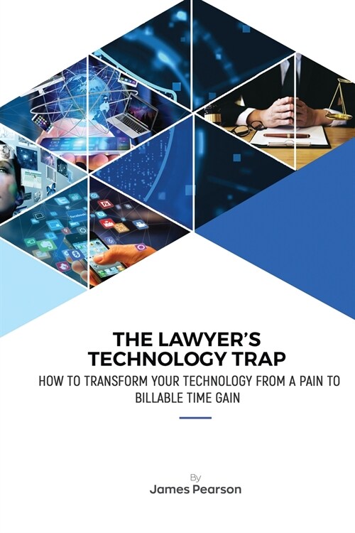 The Lawyers Technology Trap: How to Transform Your Technology From a Pain to Billable Time Gain (Paperback)