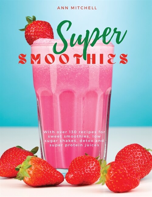 Super Smoothies: With over 130 recipes for sweet smoothies, low sugar shakes, detox and super protein juices (Paperback)