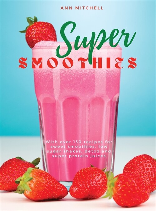 Super Smoothies: With over 130 recipes for sweet smoothies, low sugar shakes, detox and super protein juices (Hardcover)