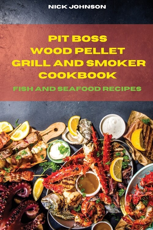 Pit Boss Wood Pellet Grill and Smoker Cookbook Fish and Seafood Recipes: Easy and Delicious Recipes to smoke and Grill with your Family and Friends (Paperback)