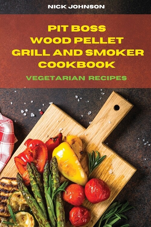 Pit Boss Wood Pellet Grill and Smoker Cookbook Vegetarian Recipes: Easy and Delicious Recipes to smoke and Grill with your Family and Friends (Paperback)