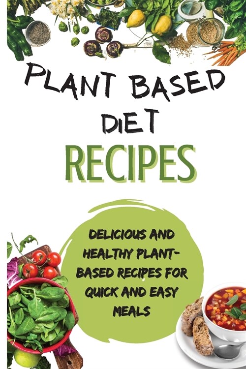 Plant Based Diet Recipes: Delicious And Healthy Plant-Based Recipes For Quick And Easy Meals (Paperback)