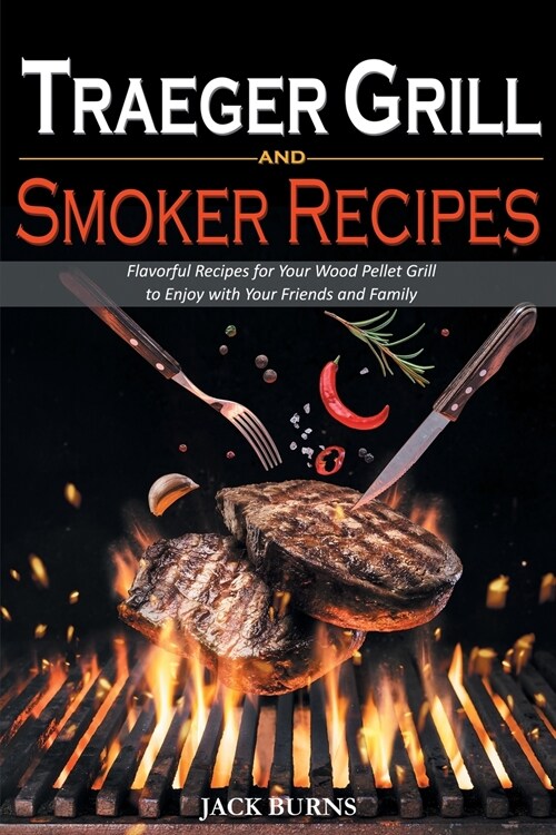 Traeger Grill and Smoker Recipes: Flavorful Recipes for Your Wood Pellet Grill to Enjoy with Your Friends and Family (Paperback)