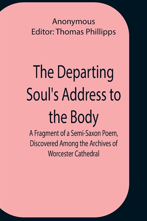 The Departing SoulS Address To The Body A Fragment Of A Semi-Saxon Poem, Discovered Among The Archives Of Worcester Cathedral (Paperback)