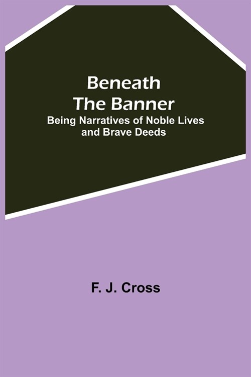 Beneath The Banner: Being Narratives Of Noble Lives And Brave Deeds (Paperback)