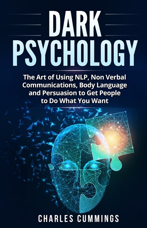 Dark Psychology: The Art of Using NLP, Non-Verbal Communications, Body Language and Persuasion to Get People to Do What You Want (Paperback)