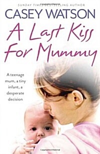 A Last Kiss for Mummy : A Teenage Mum, a Tiny Infant, a Desperate Decision (Paperback)