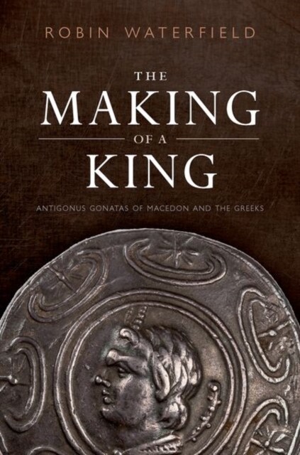 The Making of a King : Antigonus Gonatas of Macedon and the Greeks (Hardcover)
