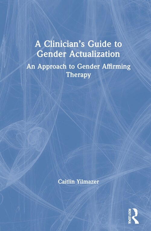 A Clinicians Guide to Gender Actualization : An Approach to Gender Affirming Therapy (Hardcover)
