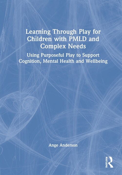 Learning Through Play for Children with PMLD and Complex Needs : Using Purposeful Play to Support Cognition, Mental Health and Wellbeing (Hardcover)