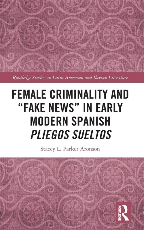 Female Criminality and “Fake News” in Early Modern Spanish Pliegos Sueltos (Hardcover)