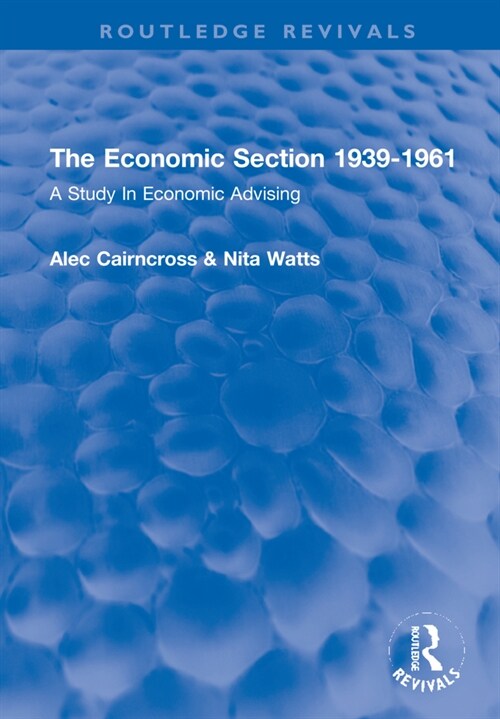 The Economic Section 1939-1961 : A Study In Economic Advising (Hardcover)