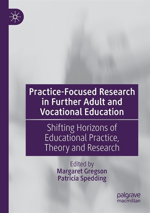 Practice-Focused Research in Further Adult and Vocational Education: Shifting Horizons of Educational Practice, Theory and Research (Paperback, 2020)