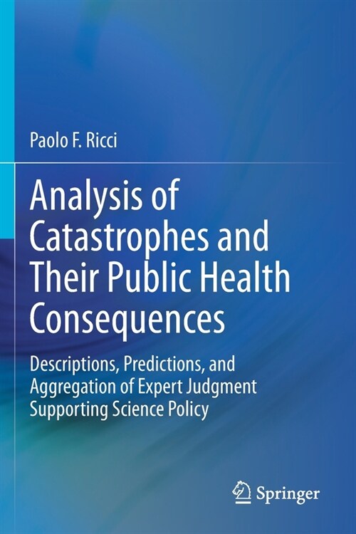 Analysis of Catastrophes and Their Public Health Consequences: Descriptions, Predictions, and Aggregation of Expert Judgment Supporting Science Policy (Paperback, 2020)