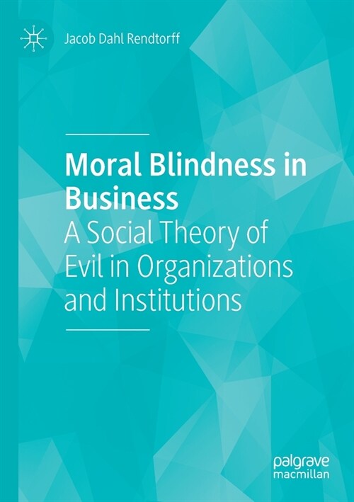 Moral Blindness in Business: A Social Theory of Evil in Organizations and Institutions (Paperback, 2020)
