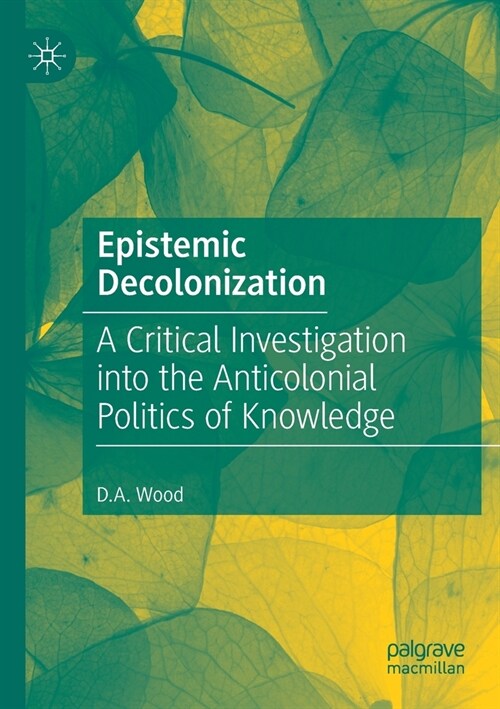 Epistemic Decolonization: A Critical Investigation Into the Anticolonial Politics of Knowledge (Paperback, 2020)