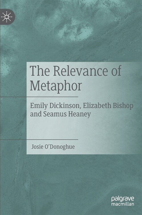 The Relevance of Metaphor: Emily Dickinson, Elizabeth Bishop and Seamus Heaney (Hardcover, 2021)